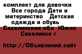 комплект для девочки - Все города Дети и материнство » Детская одежда и обувь   . Сахалинская обл.,Южно-Сахалинск г.